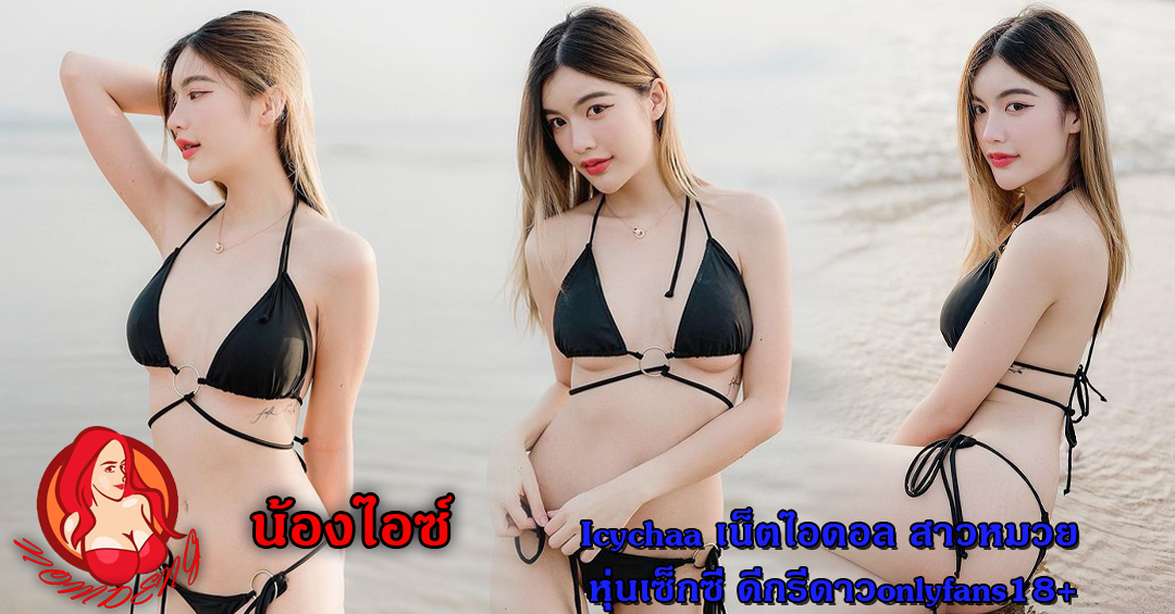 น้องไอซ์ Icychaa เน็ตไอดอล สาวหมวย หุ่นเซ็กซี่ ดีกรีดาวonlyfans18+
